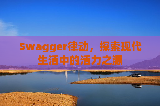 Swagger律动,探索现代生活中的活力之源